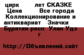 1.2) цирк : 100 лет СКАЗКЕ › Цена ­ 49 - Все города Коллекционирование и антиквариат » Значки   . Бурятия респ.,Улан-Удэ г.